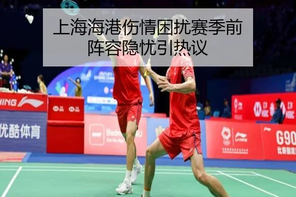 上海海港伤情困扰赛季前 阵容隐忧引热议 - j9